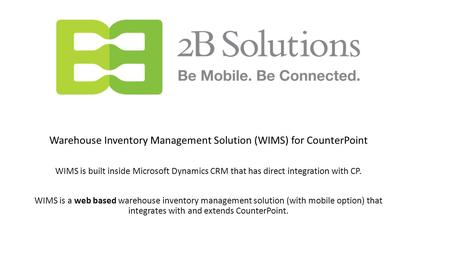 Warehouse Inventory Management Solution (WIMS) for CounterPoint WIMS is built inside Microsoft Dynamics CRM that has direct integration with CP. WIMS is.