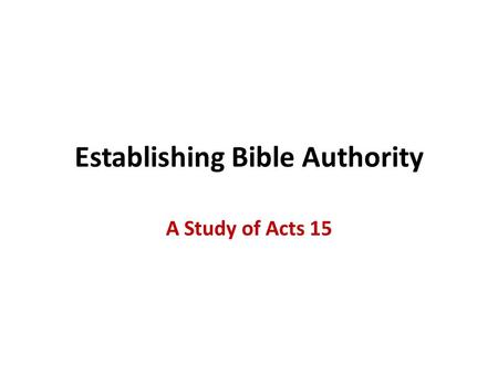 Establishing Bible Authority A Study of Acts 15. Do We Need Bible Authority? Does the demand for Bible authority come from us, or from the Bible itself?