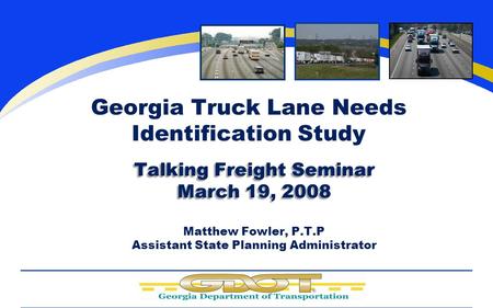 Company LOGO Georgia Truck Lane Needs Identification Study Talking Freight Seminar March 19, 2008 Matthew Fowler, P.T.P Assistant State Planning Administrator.