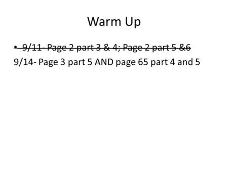 Warm Up 9/11- Page 2 part 3 & 4; Page 2 part 5 &6 9/14- Page 3 part 5 AND page 65 part 4 and 5.