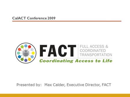 CalACT Conference 2009 Presented by: Max Calder, Executive Director, FACT.