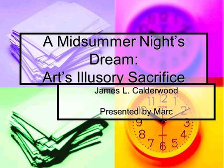 A Midsummer Night’s Dream: Art’s Illusory Sacrifice James L. Calderwood Presented by Marc.