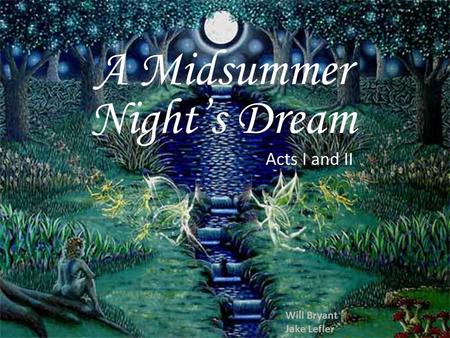 A Midsummer Night’s Dream Acts I and II Will Bryant Jake Lefler.