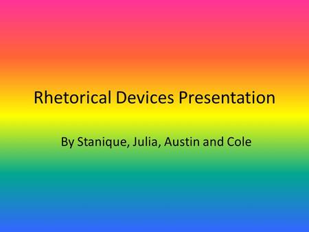 Rhetorical Devices Presentation By Stanique, Julia, Austin and Cole.