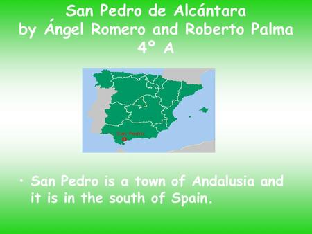 San Pedro de Alcántara by Ángel Romero and Roberto Palma 4º A San Pedro is a town of Andalusia and it is in the south of Spain.