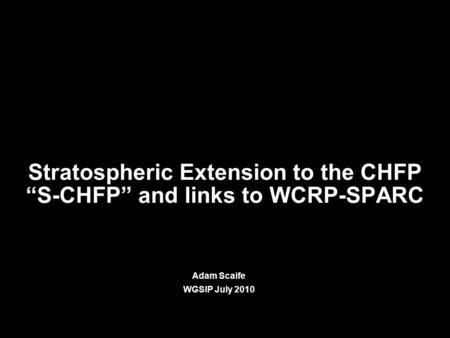 © Crown copyright Met Office Stratospheric Extension to the CHFP “S-CHFP” and links to WCRP-SPARC Adam Scaife WGSIP July 2010.