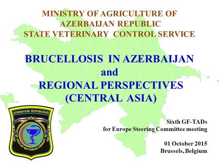 MINISTRY OF AGRICULTURE OF AZERBAIJAN REPUBLIC STATE VETERINARY CONTROL SERVICE BRUCELLOSIS IN AZERBAIJAN and REGIONAL PERSPECTIVES (CENTRAL ASIA) Sixth.