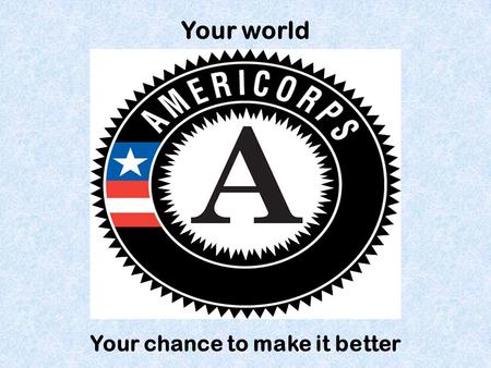 Your world Your chance to make it better. So, what is it?  A service: Meet our needs in education, health, the environment, and public safety  A network: