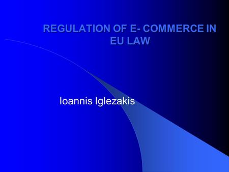 REGULATION OF E- COMMERCE IN EU LAW Ioannis Iglezakis.