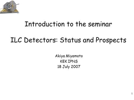 Introduction to the seminar ILC Detectors: Status and Prospects Akiya Miyamoto KEK IPNS 18 July 2007 1.