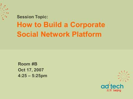 Session Topic: How to Build a Corporate Social Network Platform Room #B Oct 17, 2007 4:25 – 5:25pm 北京 beijing.