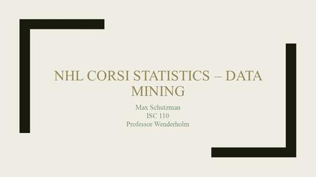 NHL CORSI STATISTICS – DATA MINING Max Schutzman ISC 110 Professor Wenderholm.