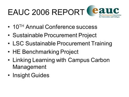 EAUC 2006 REPORT 10 TH Annual Conference success Sustainable Procurement Project LSC Sustainable Procurement Training HE Benchmarking Project Linking Learning.