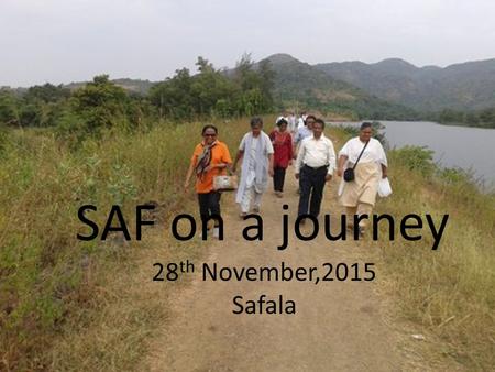 SAF on a journey 28 th November,2015 Safala. Safala is a tribal village in the outskirts of Maharashtra which takes one hour to reach from Bombay. It.