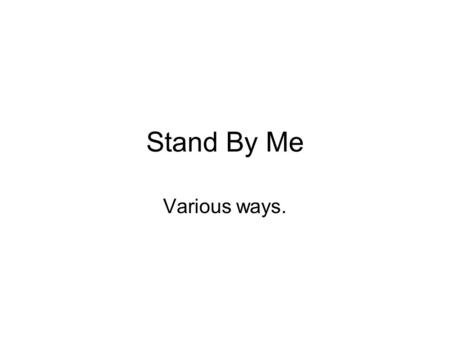 Stand By Me Various ways..