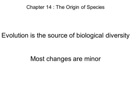 Chapter 14 : The Origin of Species Evolution is the source of biological diversity Most changes are minor.