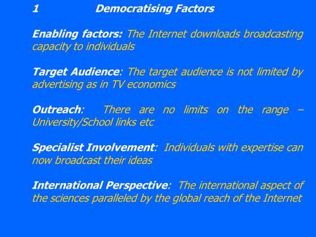 1Democratising Factors Enabling factors: The Internet downloads broadcasting capacity to individuals Target Audience: The target audience is not limited.