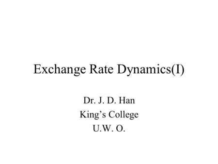 Exchange Rate Dynamics(I) Dr. J. D. Han King’s College U.W. O.