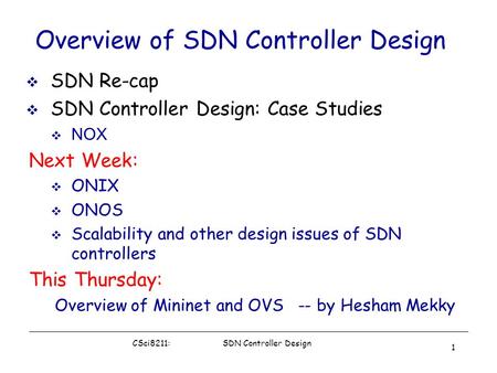 CSci8211: SDN Controller Design 1 Overview of SDN Controller Design  SDN Re-cap  SDN Controller Design: Case Studies  NOX Next Week:  ONIX  ONOS 