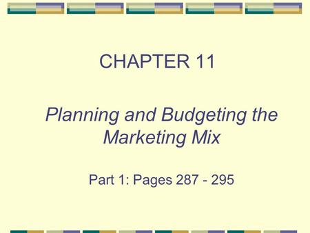 CHAPTER 11 Planning and Budgeting the Marketing Mix Part 1: Pages 287 - 295.