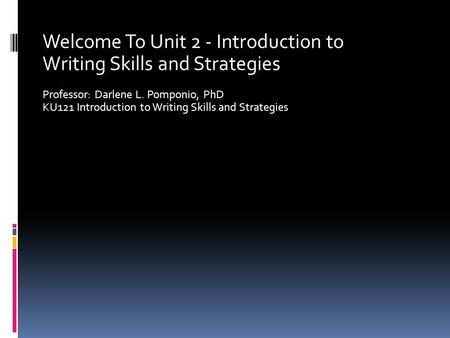 Welcome To Unit 2 - Introduction to Writing Skills and Strategies Professor: Darlene L. Pomponio, PhD KU121 Introduction to Writing Skills and Strategies.