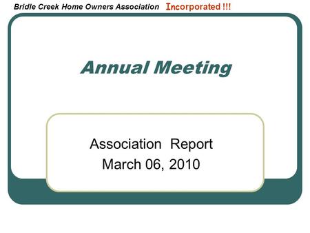 Bridle Creek Home Owners Association Inc orporated !!! Association Report March 06, 2010 Annual Meeting.