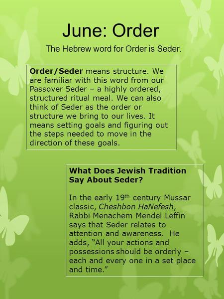 June: Order The Hebrew word for Order is Seder. Order/Seder means structure. We are familiar with this word from our Passover Seder – a highly ordered,