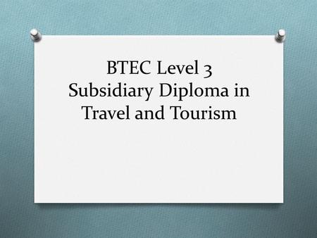 BTEC Level 3 Subsidiary Diploma in Travel and Tourism.