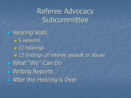 Referee Advocacy Subcommittee Hearing Stats Hearing Stats 5 seasons 5 seasons 22 hearings 22 hearings 13 findings of referee assault or abuse 13 findings.