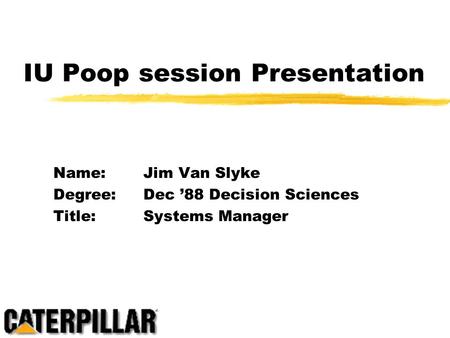 IU Poop session Presentation Name:Jim Van Slyke Degree:Dec ’88 Decision Sciences Title:Systems Manager.