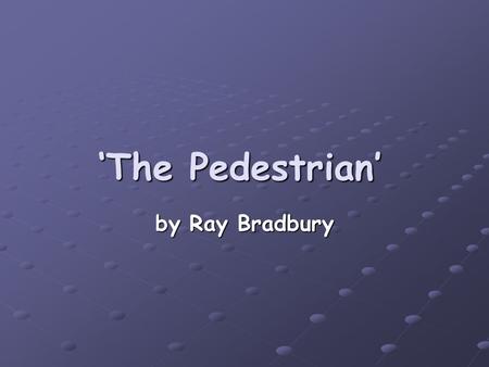 ‘The Pedestrian’ by Ray Bradbury. Unit Aims by the end of this unit you should be able to discuss contrast in settings Discuss contrast in characters.