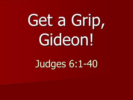 Get a Grip, Gideon! Judges 6:1-40.