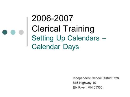 2006-2007 Clerical Training Setting Up Calendars – Calendar Days Independent School District 728 815 Highway 10 Elk River, MN 55330.