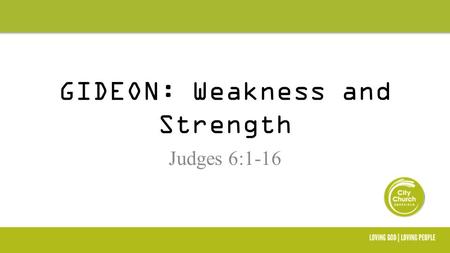 GIDEON: Weakness and Strength Judges 6:1-16 Please visit our Welcome Area after the meeting to find out more about us.