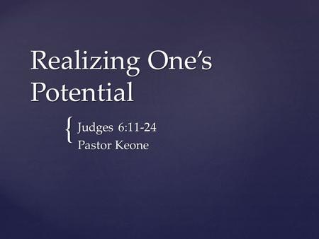 { Realizing One’s Potential Judges 6:11-24 Pastor Keone.