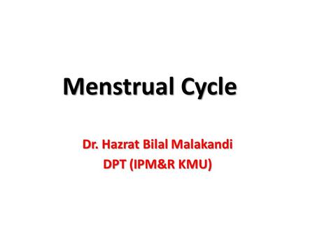 Menstrual Cycle Dr. Hazrat Bilal Malakandi DPT (IPM&R KMU)