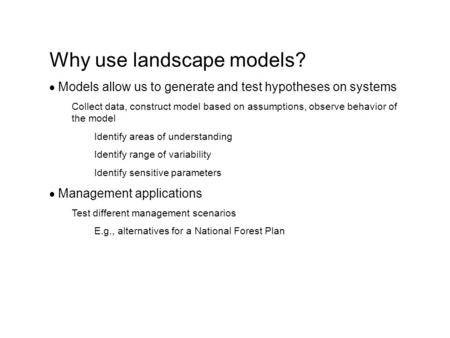 Why use landscape models?  Models allow us to generate and test hypotheses on systems Collect data, construct model based on assumptions, observe behavior.