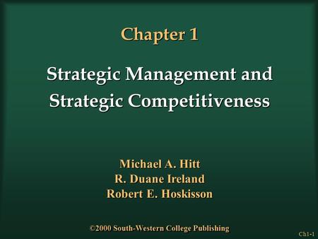 Ch1-1 Chapter 1 Strategic Management and Strategic Competitiveness Michael A. Hitt R. Duane Ireland Robert E. Hoskisson ©2000 South-Western College Publishing.