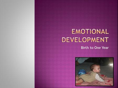 Birth to One Year.  What is it?  The process of learning to recognize and express one’s feelings and to establish one’s identity as a unique person.