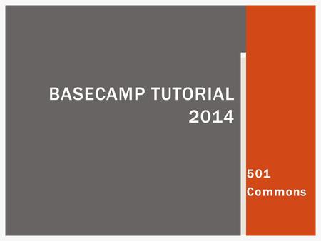 501 Commons BASECAMP TUTORIAL 2014.  Electronic project notebook or file drawer for each project  Who has access?  Everyone who is working on the project.