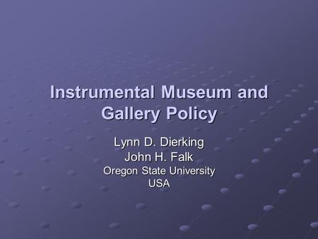 Instrumental Museum and Gallery Policy Lynn D. Dierking John H. Falk Oregon State University USA.