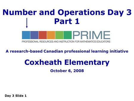 Day 3 Slide 1 Number and Operations Day 3 Part 1 A research-based Canadian professional learning initiative Coxheath Elementary October 6, 2008.