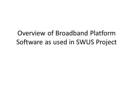 Overview of Broadband Platform Software as used in SWUS Project.