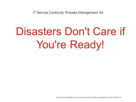 IT Service Continuity Process Management Kit 1 Disasters Don't Care if You're Ready! https://store.theartofservice.com/it-service-continuity-process-management-kit-isbn-tk00159.html.