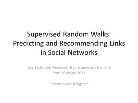 Supervised Random Walks: Predicting and Recommending Links in Social Networks Lars Backstrom (Facebook) & Jure Leskovec (Stanford) Proc. of WSDM 2011 Present.