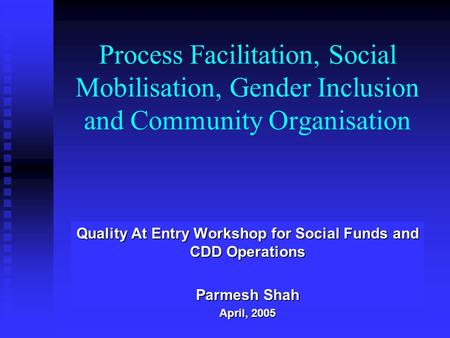 Process Facilitation, Social Mobilisation, Gender Inclusion and Community Organisation Quality At Entry Workshop for Social Funds and CDD Operations Parmesh.