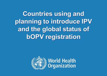 1 |1 | Countries using and planning to introduce IPV and the global status of bOPV registration Countries using and planning to introduce IPV and the global.