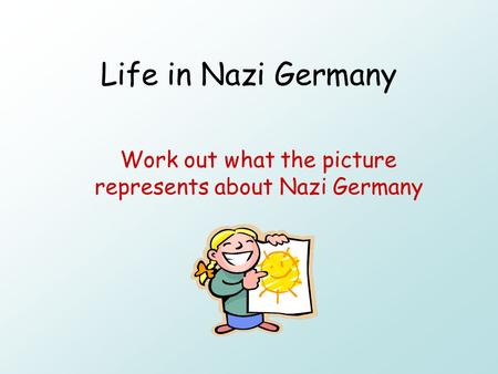 Life in Nazi Germany Work out what the picture represents about Nazi Germany.