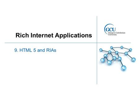 Rich Internet Applications 9. HTML 5 and RIAs. HTML 5 Standard currently under development by W3C Aims to improve the language with support for the latest.