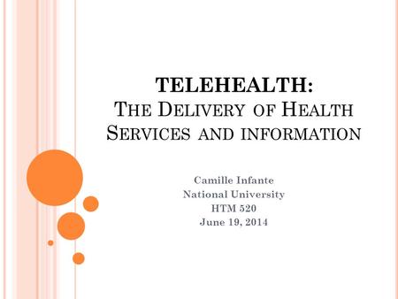 TELEHEALTH: T HE D ELIVERY OF H EALTH S ERVICES AND INFORMATION Camille Infante National University HTM 520 June 19, 2014.